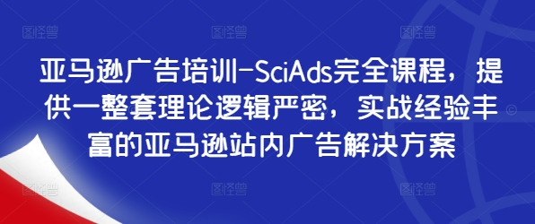 亚马逊广告培训-SciAds完全课程，提供一整套理论逻辑严密，实战经验丰富的亚马逊站内广告解决方案-中创网_分享中创网创业资讯_最新网络项目资源-网创e学堂