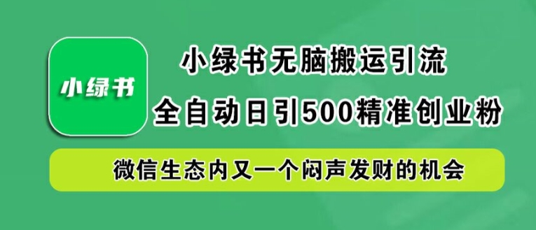 小绿书无脑搬运引流，全自动日引500精准创业粉，微信生态内又一个闷声发财的机会【揭秘】-中创网_分享中创网创业资讯_最新网络项目资源-网创e学堂