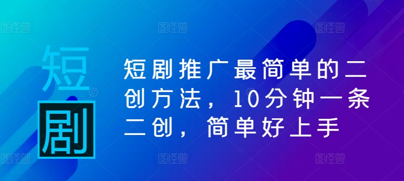 短剧推广最简单的二创方法，10分钟一条二创，简单好上手-中创网_分享中创网创业资讯_最新网络项目资源-网创e学堂