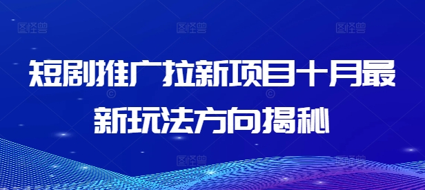 短剧推广拉新项目十月最新玩法方向揭秘-中创网_分享中创网创业资讯_最新网络项目资源-网创e学堂