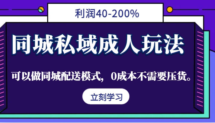 同城私域成人玩法，利润40-200%，可以做同城配送模式，0成本不需要压货。-中创网_分享中创网创业资讯_最新网络项目资源-网创e学堂