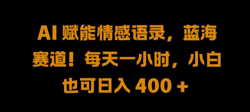 AI 赋能情感语录，蓝海赛道!每天一小时，小白也可日入 400 + 【揭秘】-中创网_分享中创网创业资讯_最新网络项目资源-网创e学堂