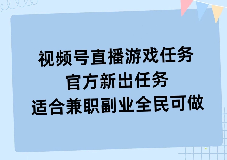 视频号直播游戏任务，操作简单，适合兼职副业全民可做-中创网_分享中创网创业资讯_最新网络项目资源-网创e学堂