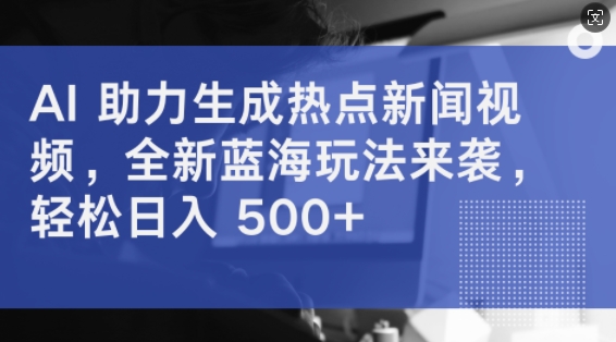 AI 助力生成热点新闻视频，全新蓝海玩法来袭，轻松日入几张-中创网_分享中创网创业资讯_最新网络项目资源-网创e学堂