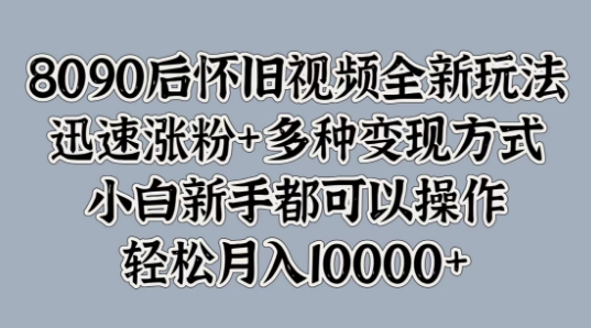 8090后怀旧视频全新玩法，迅速涨粉+多种变现方式，小白新手都可以操作-中创网_分享中创网创业资讯_最新网络项目资源-网创e学堂