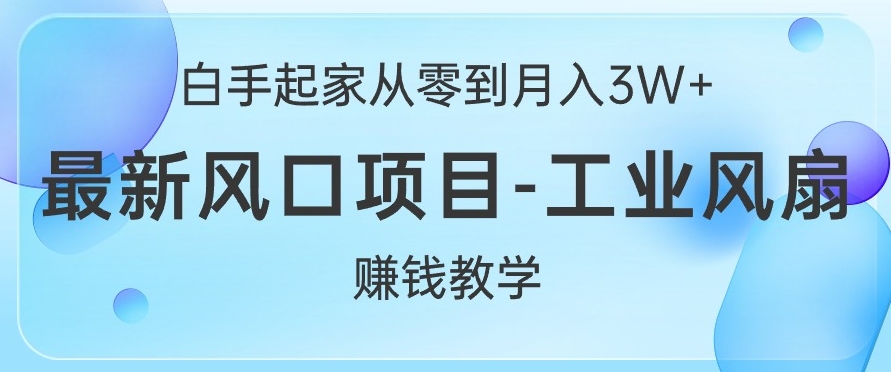 白手起家从零到月入过W+，最新风口项目-工业风扇赚钱教学-中创网_分享中创网创业资讯_最新网络项目资源-网创e学堂