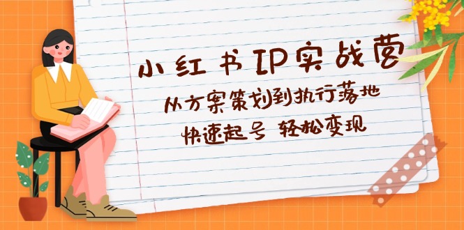 （12604期）小红书IP实战营深度解析：从方案策划到执行落地，快速起号  轻松变现-中创网_分享中创网创业资讯_最新网络项目资源-网创e学堂