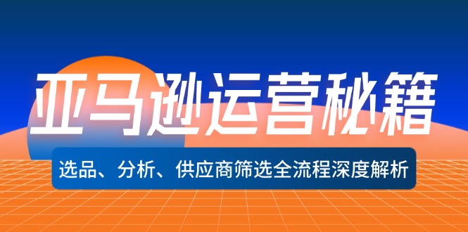 亚马逊运营秘籍：选品、分析、供应商筛选全流程深度解析-中创网_分享中创网创业资讯_最新网络项目资源-网创e学堂