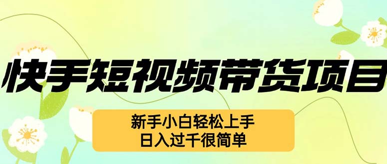 （12957期）快手短视频带货项目，最新玩法 新手小白轻松上手，日入过千很简单-中创网_分享中创网创业资讯_最新网络项目资源-网创e学堂