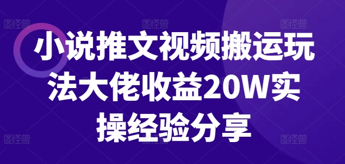 小说推文视频搬运玩法大佬收益20W实操经验分享-中创网_分享中创网创业资讯_最新网络项目资源-网创e学堂