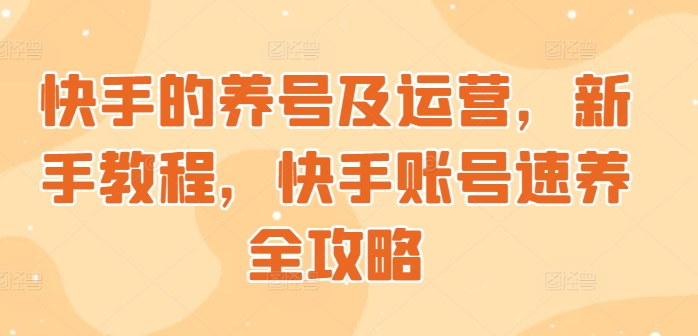 快手的养号及运营，新手教程，快手账号速养全攻略-中创网_分享中创网创业资讯_最新网络项目资源-网创e学堂