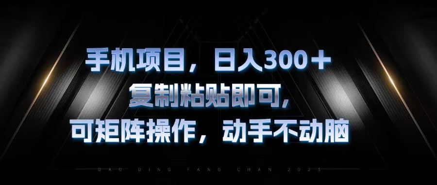 （13084期）手机项目，日入300+，复制黏贴即可，可矩阵操作，动手不动脑-中创网_分享中创网创业资讯_最新网络项目资源-网创e学堂