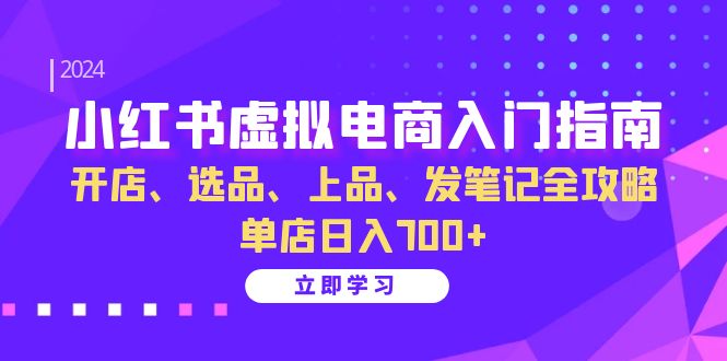 小红书虚拟电商入门指南：开店、选品、上品、发笔记全攻略 单店日入700+-中创网_分享中创网创业资讯_最新网络项目资源-网创e学堂