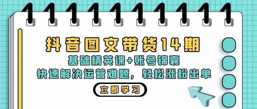 （13107期）抖音 图文带货14期：基础精英课+账号锦囊，快速解决运营难题 轻松涨粉出单-中创网_分享中创网创业资讯_最新网络项目资源-网创e学堂