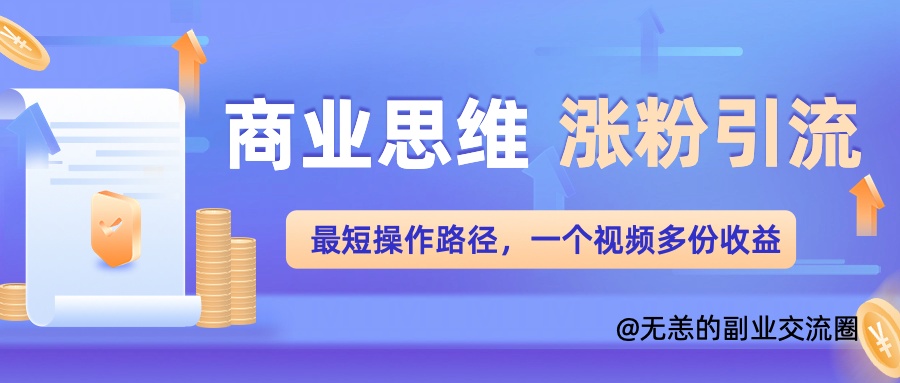 商业思维涨粉+引流最短操作路径，一个视频多份收益单-中创网_分享中创网创业资讯_最新网络项目资源-网创e学堂