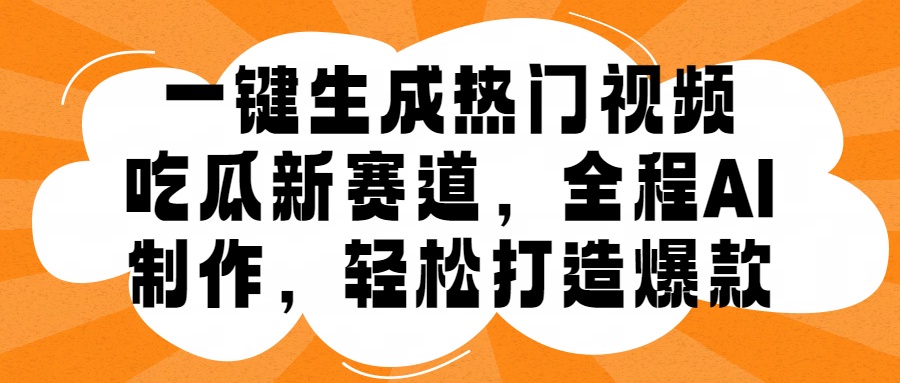 一键生成热门视频，新出的吃瓜赛道，小白上手无压力，AI制作很省心，轻轻松松打造爆款-中创网_分享中创网创业资讯_最新网络项目资源-网创e学堂