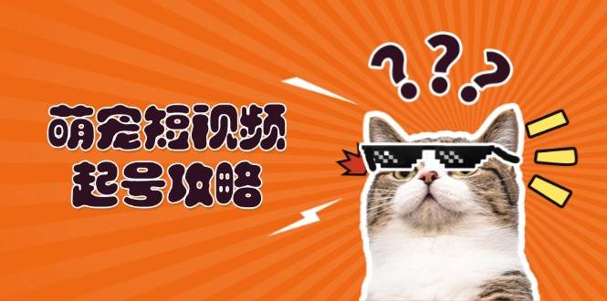 萌宠短视频起号攻略：定位搭建推流全解析，助力新手轻松打造爆款-中创网_分享中创网创业资讯_最新网络项目资源-网创e学堂