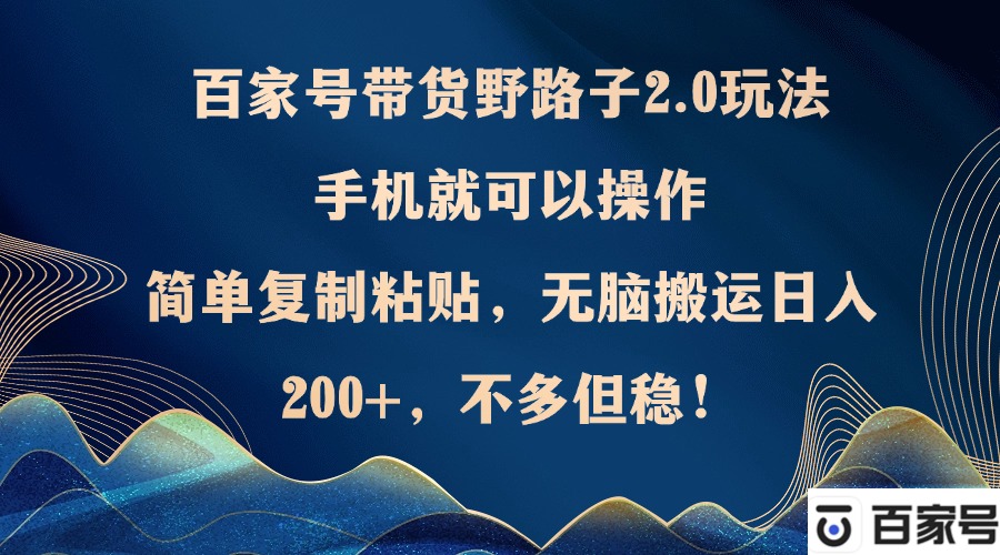 （12804期）百家号带货野路子2.0玩法，手机就可以操作，简单复制粘贴，无脑搬运日…-中创网_分享中创网创业资讯_最新网络项目资源-网创e学堂