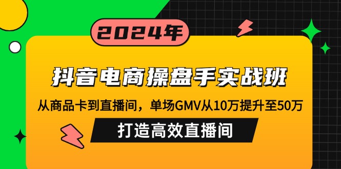 （12845期）抖音电商操盘手实战班：从商品卡到直播间，单场GMV从10万提升至50万，…-中创网_分享中创网创业资讯_最新网络项目资源-网创e学堂