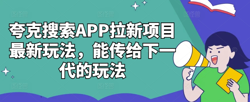 夸克搜索APP拉新项目最新玩法，能传给下一代的玩法-中创网_分享中创网创业资讯_最新网络项目资源-网创e学堂