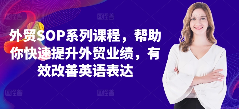 外贸SOP系列课程，帮助你快速提升外贸业绩，有效改善英语表达-中创网_分享中创网创业资讯_最新网络项目资源-网创e学堂