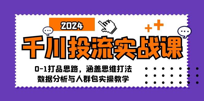 （12816期）千川投流实战课：0-1打品思路，涵盖思维打法、数据分析与人群包实操教学-中创网_分享中创网创业资讯_最新网络项目资源-网创e学堂