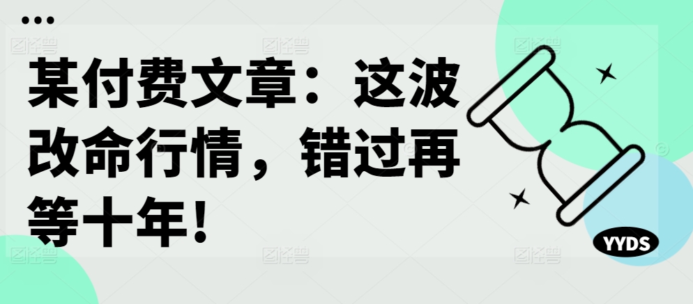 某付费文章：这波改命行情，错过再等十年!-中创网_分享中创网创业资讯_最新网络项目资源-网创e学堂