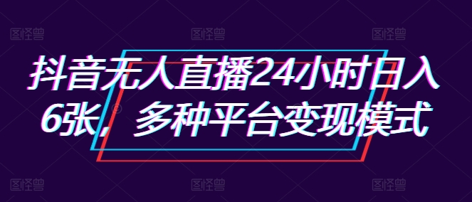 抖音无人直播24小时日入6张，多种平台变现模式-中创网_分享中创网创业资讯_最新网络项目资源-网创e学堂