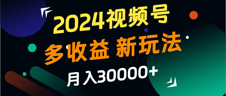 2024视频号多收益的新玩法，月入3w+，新手小白都能简单上手！-中创网_分享中创网创业资讯_最新网络项目资源-网创e学堂