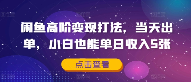 闲鱼高阶变现打法，当天出单，小白也能单日收入5张-中创网_分享中创网创业资讯_最新网络项目资源-网创e学堂