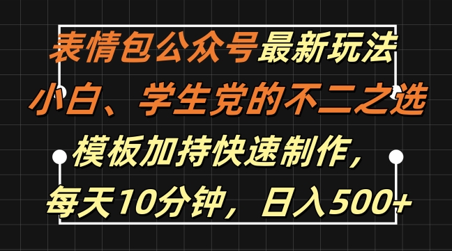 表情包公众号最新玩法，小白、学生党的不二之选，模板加持快速制作，每天10分钟，日入500+-中创网_分享中创网创业资讯_最新网络项目资源-网创e学堂