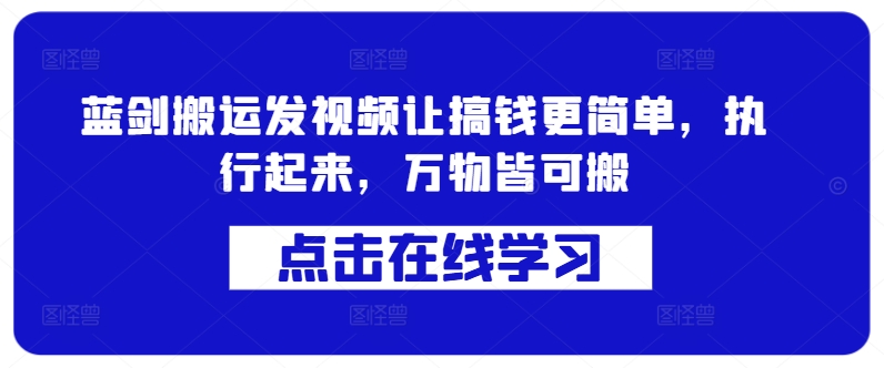 蓝剑搬运发视频让搞钱更简单，执行起来，万物皆可搬-中创网_分享中创网创业资讯_最新网络项目资源-网创e学堂