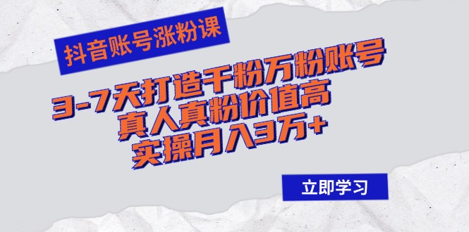 （12857期）抖音账号涨粉课：3-7天打造千粉万粉账号，真人真粉价值高，实操月入3万+-中创网_分享中创网创业资讯_最新网络项目资源-网创e学堂