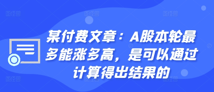 某付费文章：A股本轮最多能涨多高，是可以通过计算得出结果的-中创网_分享中创网创业资讯_最新网络项目资源-网创e学堂