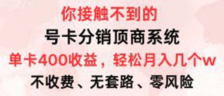 （12820期）号卡分销顶商系统，单卡400+收益。0门槛免费领，月入几W超轻松！-中创网_分享中创网创业资讯_最新网络项目资源-网创e学堂