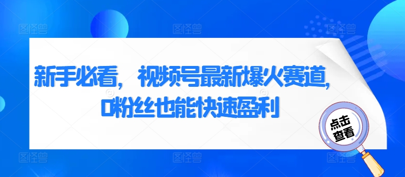 新手必看，视频号最新爆火赛道，0粉丝也能快速盈利-中创网_分享中创网创业资讯_最新网络项目资源-网创e学堂