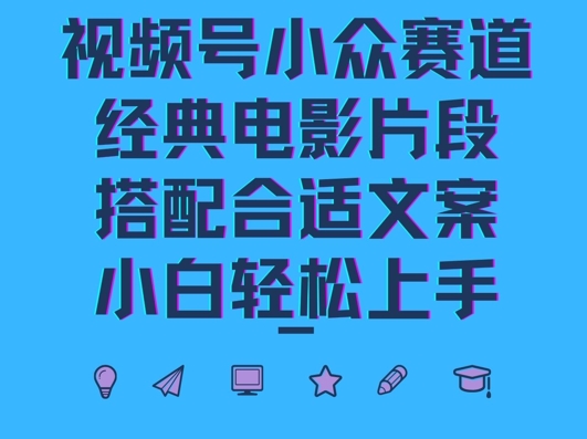 视频号小众冷门赛道，经典电影片段，搭配合适文案，小白轻松上手-中创网_分享中创网创业资讯_最新网络项目资源-网创e学堂