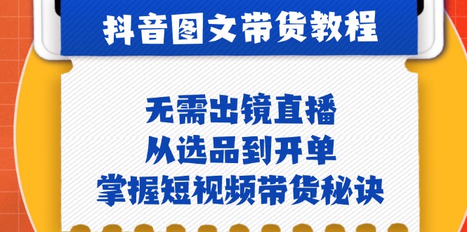 抖音图文&带货实操：无需出镜直播，从选品到开单，掌握短视频带货秘诀-中创网_分享中创网创业资讯_最新网络项目资源-网创e学堂