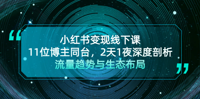 （13157期）小红书变现线下课！11位博主同台，2天1夜深度剖析流量趋势与生态布局-中创网_分享中创网创业资讯_最新网络项目资源-网创e学堂