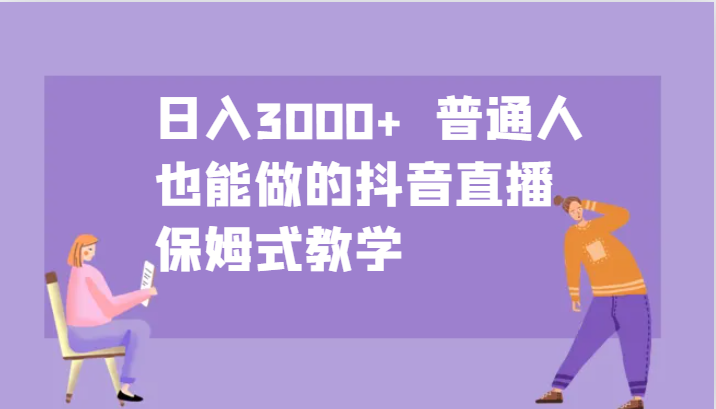 日入3000+  普通人也能做的抖音直播   保姆式教学-中创网_分享中创网创业资讯_最新网络项目资源-网创e学堂