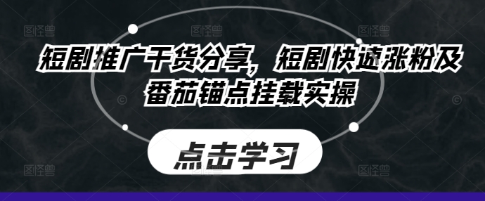 短剧推广干货分享，短剧快速涨粉及番茄锚点挂载实操-中创网_分享中创网创业资讯_最新网络项目资源-网创e学堂