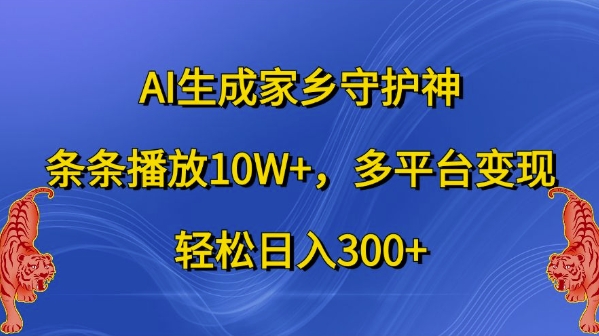 AI生成家乡守护神，条条播放10W+，多平台变现，轻松日入300+【揭秘】-中创网_分享中创网创业资讯_最新网络项目资源-网创e学堂