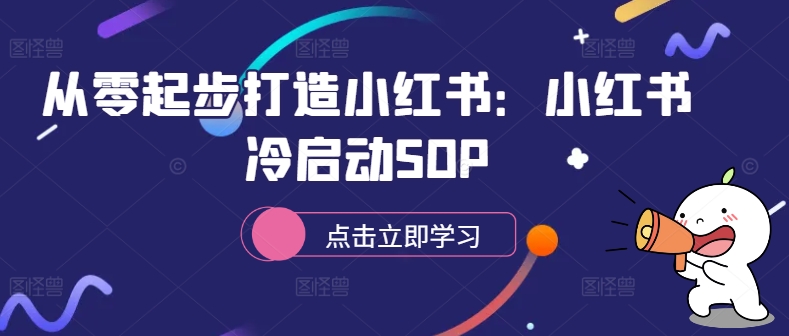 从零起步打造小红书：小红书冷启动SOP-中创网_分享中创网创业资讯_最新网络项目资源-网创e学堂