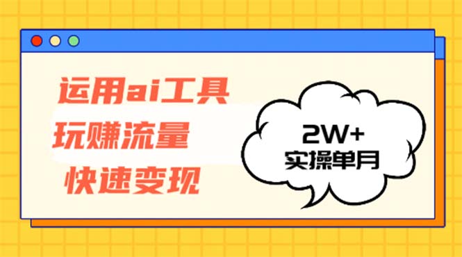 （12955期）运用AI工具玩赚流量快速变现 实操单月2w+-中创网_分享中创网创业资讯_最新网络项目资源-网创e学堂