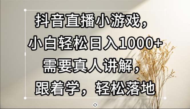 （13075期）抖音直播小游戏，小白轻松日入1000+需要真人讲解，跟着学，轻松落地-中创网_分享中创网创业资讯_最新网络项目资源-网创e学堂