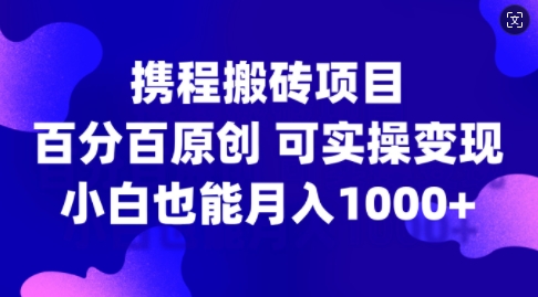 携程搬砖项目，百分百原创，可实操变现，新手小白月入1k+【揭秘】-中创网_分享中创网创业资讯_最新网络项目资源-网创e学堂