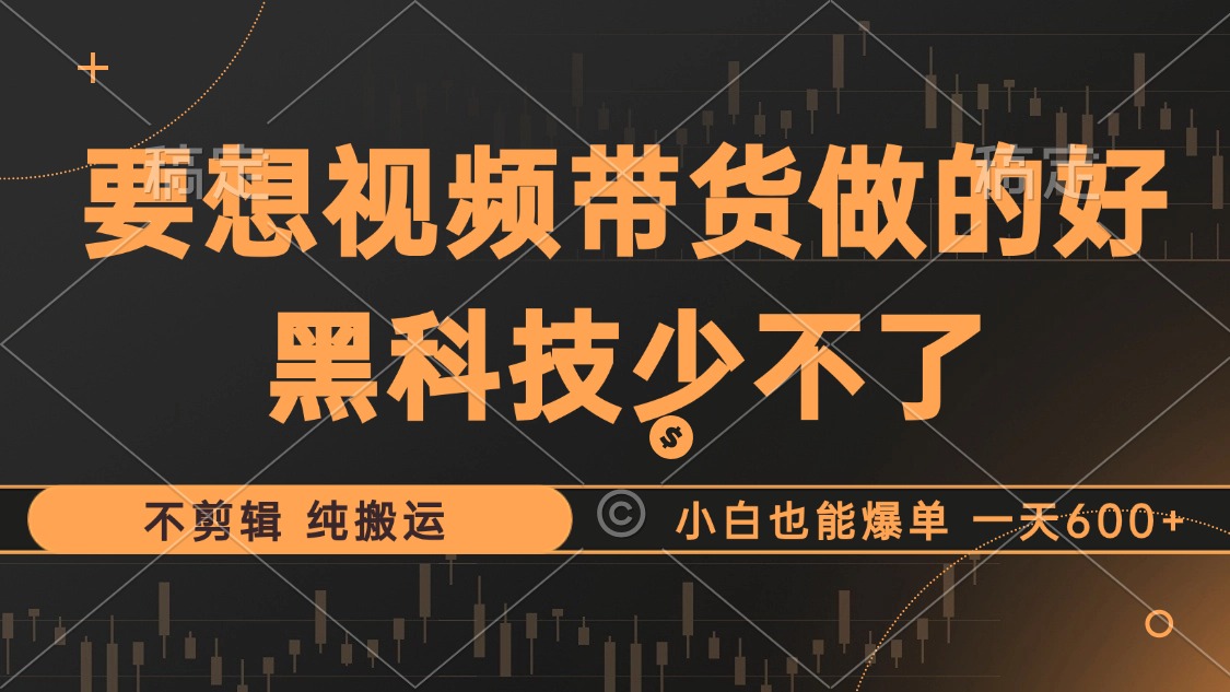 （12868期）抖音视频带货最暴力玩法，利用黑科技 不剪辑 纯搬运，小白也能爆单，单…-中创网_分享中创网创业资讯_最新网络项目资源-网创e学堂