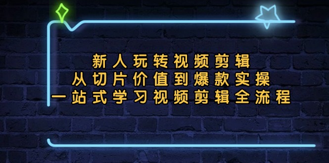 （13178期）新人玩转视频剪辑：从切片价值到爆款实操，一站式学习视频剪辑全流程-中创网_分享中创网创业资讯_最新网络项目资源-网创e学堂