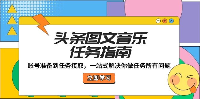 头条图文音乐任务指南：账号准备到任务接取，一站式解决你做任务所有问题-中创网_分享中创网创业资讯_最新网络项目资源-网创e学堂