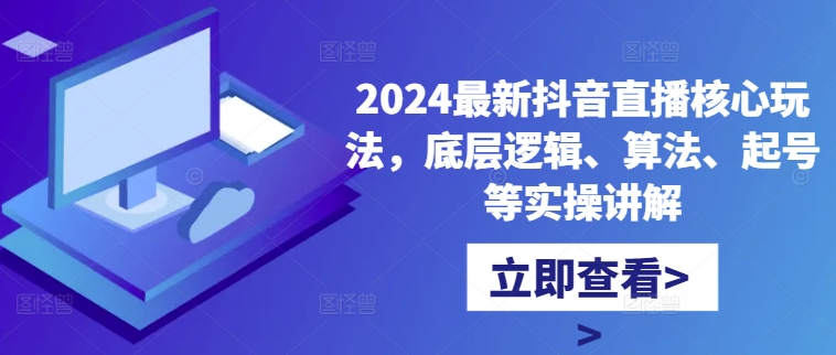 2024最新抖音直播核心玩法，底层逻辑、算法、起号等实操讲解-中创网_分享中创网创业资讯_最新网络项目资源-网创e学堂